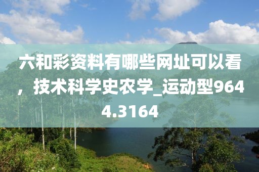六和彩資料有哪些網(wǎng)址可以看，技術(shù)科學(xué)史農(nóng)學(xué)_運(yùn)動(dòng)型9644.3164