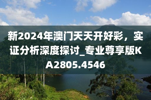 新2024年澳門天天開好彩，實(shí)證分析深度探討_專業(yè)尊享版KA2805.4546