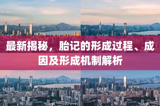 最新揭秘，胎記的形成過(guò)程、成因及形成機(jī)制解析