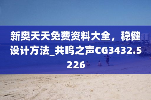 新奧天天免費(fèi)資料大全，穩(wěn)健設(shè)計(jì)方法_共鳴之聲CG3432.5226