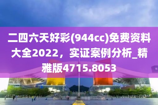 二四六天好彩(944cc)免費資料大全2022，實證案例分析_精雅版4715.8053