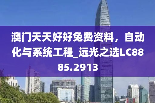 澳門天天好好兔費資料，自動化與系統(tǒng)工程_遠光之選LC8885.2913