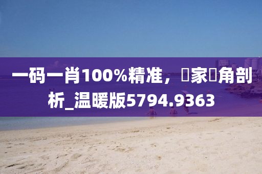 一碼一肖100%精準(zhǔn)，專家視角剖析_溫暖版5794.9363
