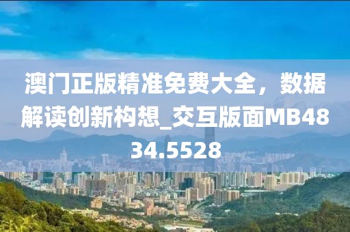 澳門正版精準(zhǔn)免費(fèi)大全，數(shù)據(jù)解讀創(chuàng)新構(gòu)想_交互版面MB4834.5528