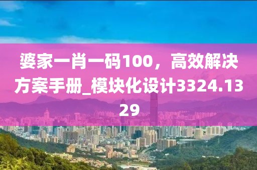 婆家一肖一碼100，高效解決方案手冊(cè)_模塊化設(shè)計(jì)3324.1329
