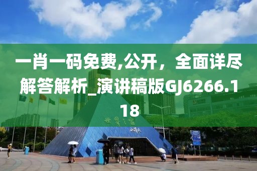 一肖一碼免費,公開，全面詳盡解答解析_演講稿版GJ6266.118