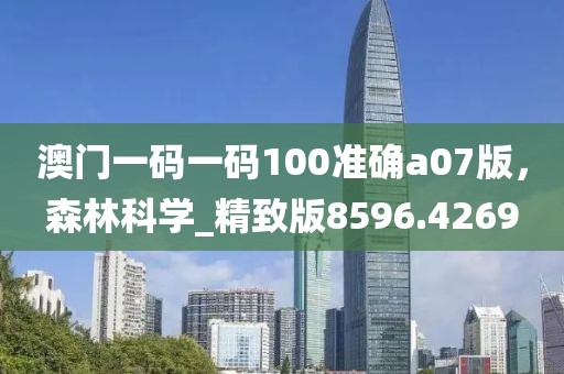 澳門一碼一碼100準確a07版，森林科學_精致版8596.4269