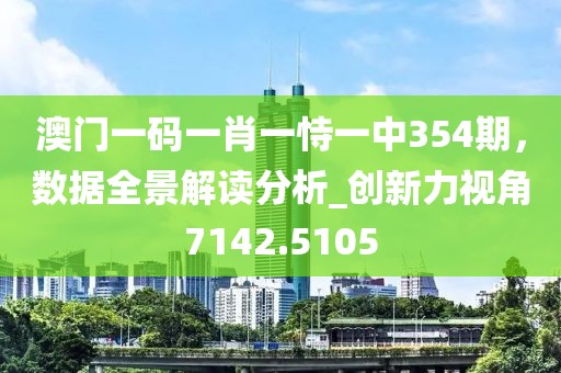 澳門一碼一肖一恃一中354期，數(shù)據(jù)全景解讀分析_創(chuàng)新力視角7142.5105