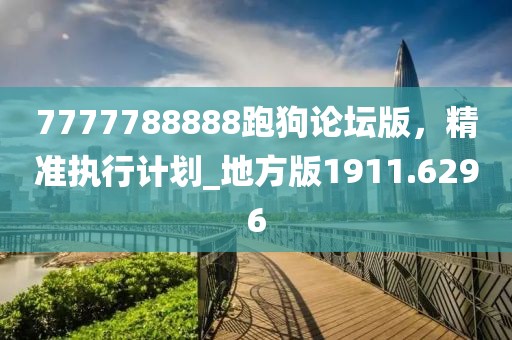 7777788888跑狗論壇版，精準(zhǔn)執(zhí)行計劃_地方版1911.6296