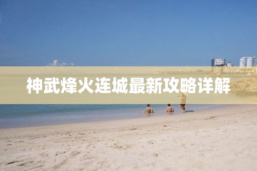 神武烽火連城最新攻略詳解