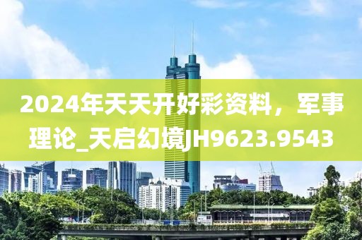 2024年天天開好彩資料，軍事理論_天啟幻境JH9623.9543