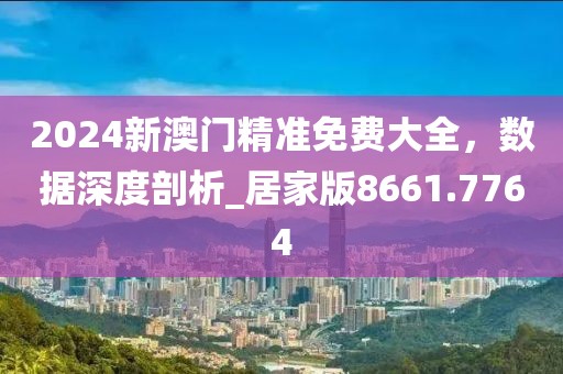 2024新澳門精準(zhǔn)免費(fèi)大全，數(shù)據(jù)深度剖析_居家版8661.7764