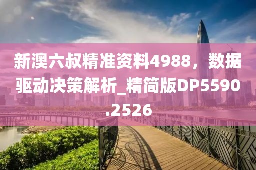 新澳六叔精準(zhǔn)資料4988，數(shù)據(jù)驅(qū)動(dòng)決策解析_精簡(jiǎn)版DP5590.2526