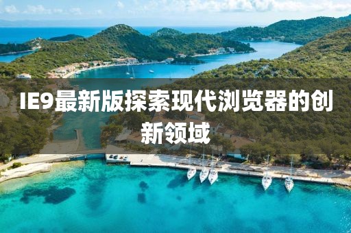 IE9最新版探索現(xiàn)代瀏覽器的創(chuàng)新領(lǐng)域