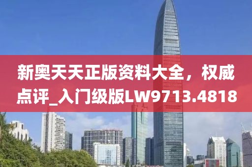 新奧天天正版資料大全，權(quán)威點(diǎn)評(píng)_入門級(jí)版LW9713.4818