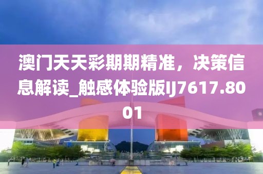 澳門天天彩期期精準(zhǔn)，決策信息解讀_觸感體驗(yàn)版IJ7617.8001