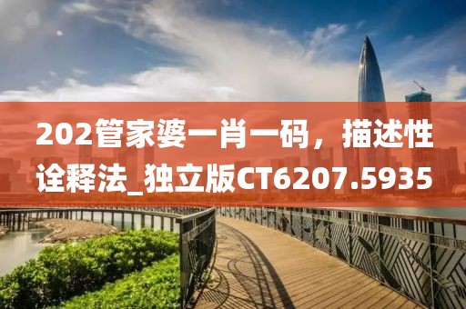 202管家婆一肖一碼，描述性詮釋法_獨(dú)立版CT6207.5935