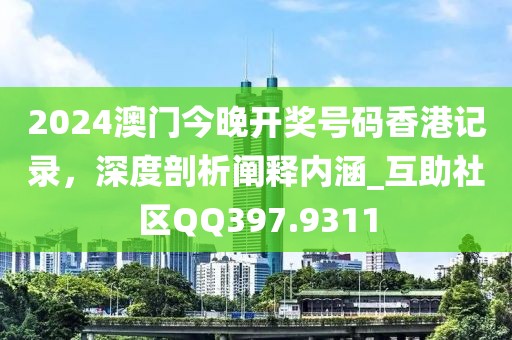2024澳門今晚開獎(jiǎng)號(hào)碼香港記錄，深度剖析闡釋內(nèi)涵_互助社區(qū)QQ397.9311