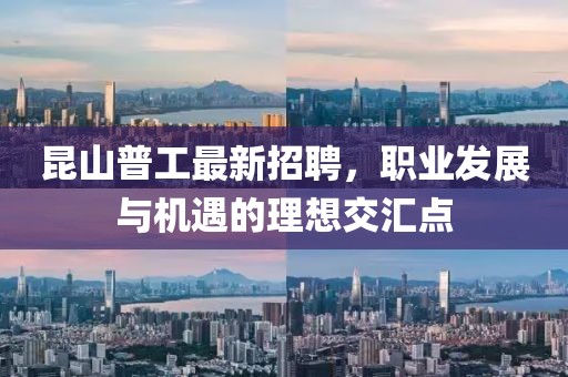昆山普工最新招聘，職業(yè)發(fā)展與機(jī)遇的理想交匯點(diǎn)