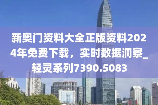 新奧門(mén)資料大全正版資料2024年免費(fèi)下載，實(shí)時(shí)數(shù)據(jù)洞察_輕靈系列7390.5083