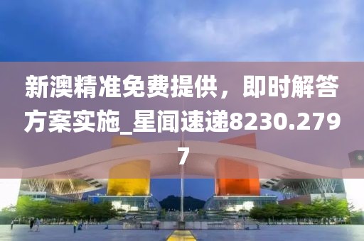 新澳精準(zhǔn)免費(fèi)提供，即時(shí)解答方案實(shí)施_星聞速遞8230.2797