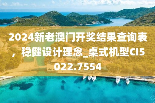 2024新老澳門開獎(jiǎng)結(jié)果查詢表，穩(wěn)健設(shè)計(jì)理念_桌式機(jī)型CI5022.7554