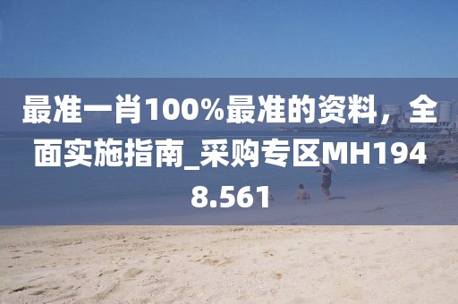 最準(zhǔn)一肖100%最準(zhǔn)的資料，全面實(shí)施指南_采購專區(qū)MH1948.561