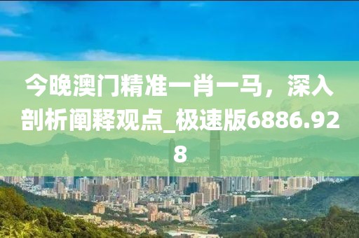 今晚澳門精準(zhǔn)一肖一馬，深入剖析闡釋觀點(diǎn)_極速版6886.928