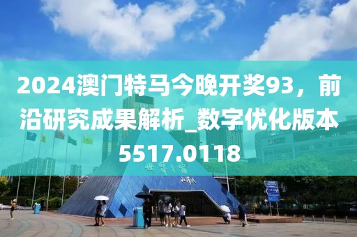 2024澳門特馬今晚開獎93，前沿研究成果解析_數(shù)字優(yōu)化版本5517.0118