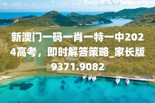 新澳門(mén)一碼一肖一特一中2024高考，即時(shí)解答策略_家長(zhǎng)版9371.9082