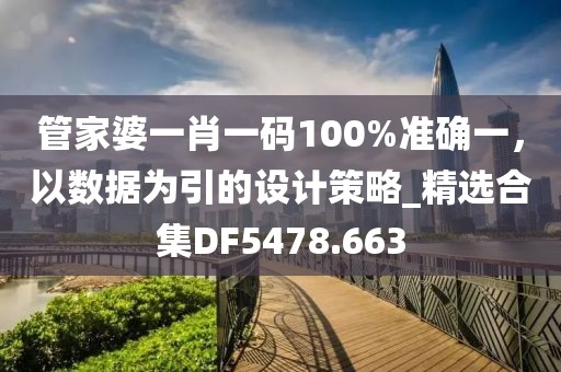 管家婆一肖一碼100%準(zhǔn)確一，以數(shù)據(jù)為引的設(shè)計策略_精選合集DF5478.663