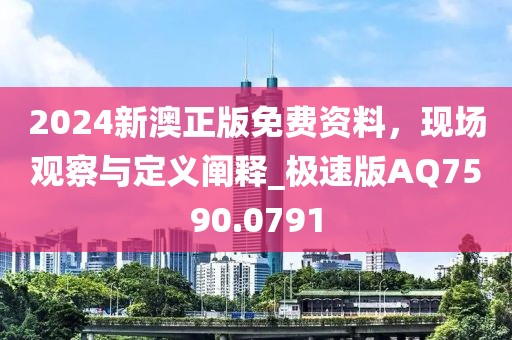 2024新澳正版免費資料，現(xiàn)場觀察與定義闡釋_極速版AQ7590.0791