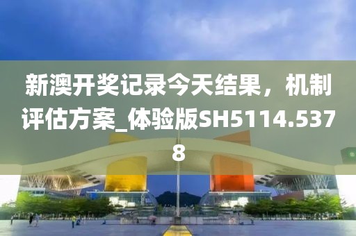 新澳開(kāi)獎(jiǎng)記錄今天結(jié)果，機(jī)制評(píng)估方案_體驗(yàn)版SH5114.5378