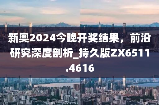 新奧2024今晚開獎結(jié)果，前沿研究深度剖析_持久版ZX6511.4616