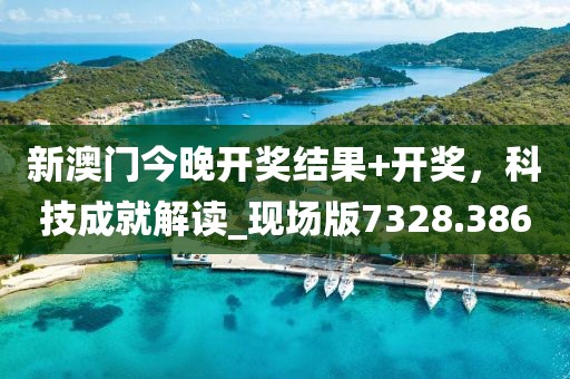 新澳門今晚開獎結(jié)果+開獎，科技成就解讀_現(xiàn)場版7328.386