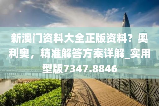 新澳門資料大全正版資料？奧利奧，精準(zhǔn)解答方案詳解_實(shí)用型版7347.8846