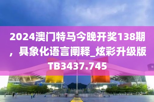 2024澳門特馬今晚開獎(jiǎng)138期，具象化語言闡釋_炫彩升級(jí)版TB3437.745