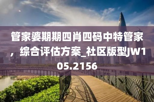 管家婆期期四肖四碼中特管家，綜合評(píng)估方案_社區(qū)版型JW105.2156