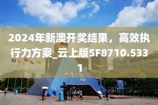 2024年新澳開獎結(jié)果，高效執(zhí)行力方案_云上版SF8710.5331