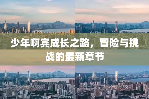 少年啊賓成長(zhǎng)之路，冒險(xiǎn)與挑戰(zhàn)的最新章節(jié)