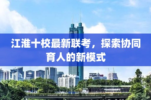 江淮十校最新聯(lián)考，探索協(xié)同育人的新模式