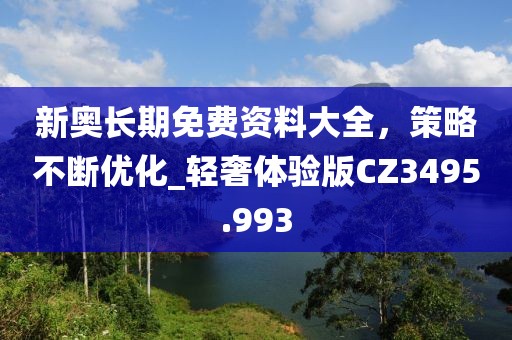 新奧長期免費資料大全，策略不斷優(yōu)化_輕奢體驗版CZ3495.993