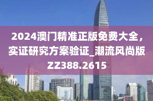 2024澳門精準(zhǔn)正版免費大全，實證研究方案驗證_潮流風(fēng)尚版ZZ388.2615
