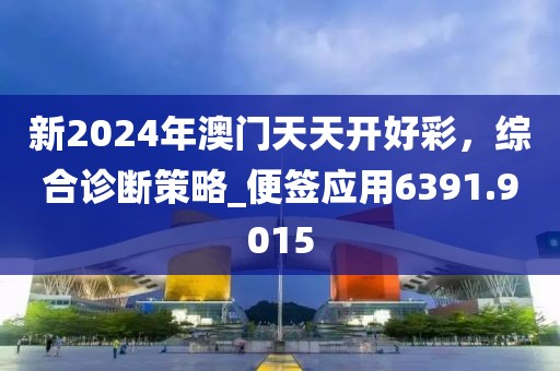 新2024年澳門天天開好彩，綜合診斷策略_便簽應(yīng)用6391.9015