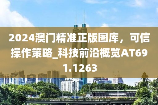 2024澳門精準正版圖庫，可信操作策略_科技前沿概覽AT691.1263
