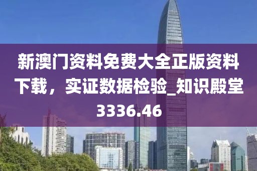 新澳門資料免費大全正版資料下載，實證數(shù)據(jù)檢驗_知識殿堂3336.46
