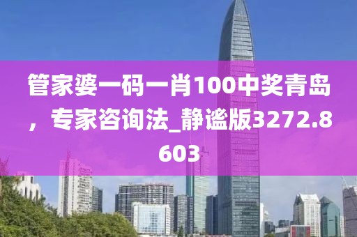 管家婆一碼一肖100中獎(jiǎng)青島，專家咨詢法_靜謐版3272.8603