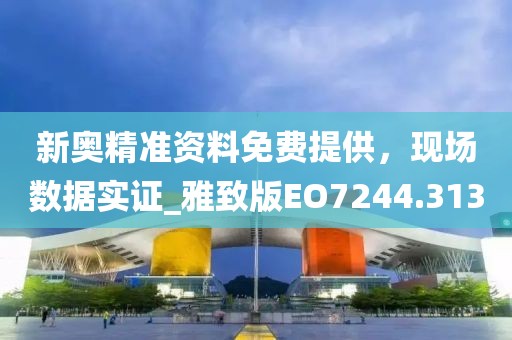新奧精準(zhǔn)資料免費(fèi)提供，現(xiàn)場(chǎng)數(shù)據(jù)實(shí)證_雅致版EO7244.313