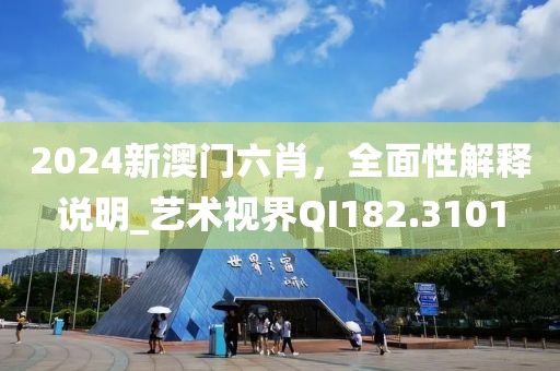 2024新澳門六肖，全面性解釋說明_藝術(shù)視界QI182.3101
