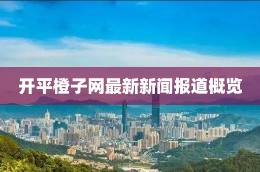 開平橙子網(wǎng)最新新聞報道概覽